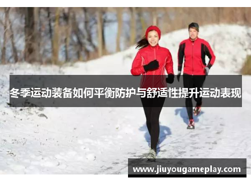 冬季运动装备如何平衡防护与舒适性提升运动表现