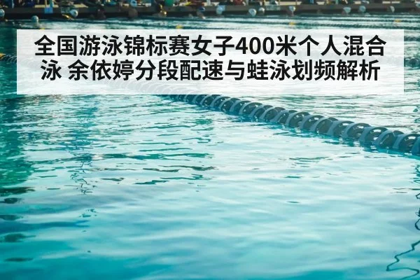 全国游泳锦标赛女子400米个人混合泳 余依婷分段配速与蛙泳划频解析