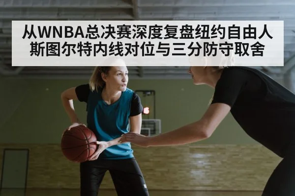 从WNBA总决赛深度复盘纽约自由人斯图尔特内线对位与三分防守取舍