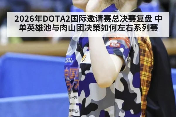 2026年DOTA2国际邀请赛总决赛复盘 中单英雄池与肉山团决策如何左右系列赛