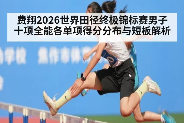 费翔2026世界田径终极锦标赛男子十项全能各单项得分分布与短板解析