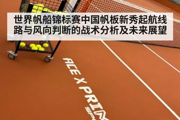 世界帆船锦标赛中国帆板新秀起航线路与风向判断的战术分析及未来展望