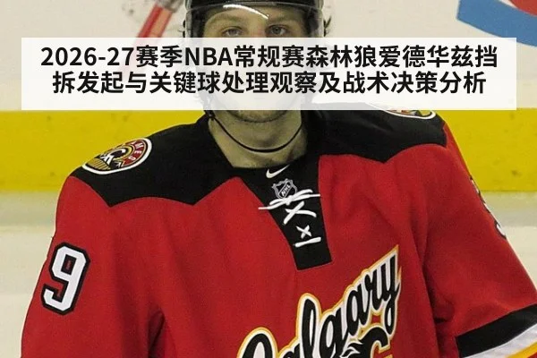 2026-27赛季NBA常规赛森林狼爱德华兹挡拆发起与关键球处理观察及战术决策分析